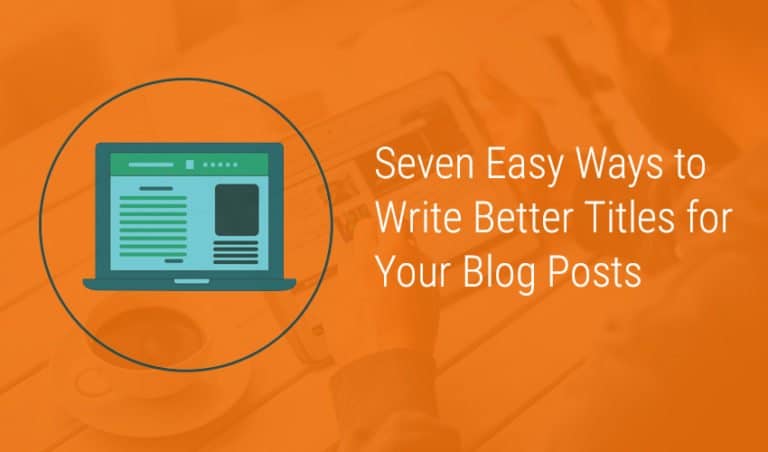 Seven Easy Ways to Write Better Titles for Your Blog Posts