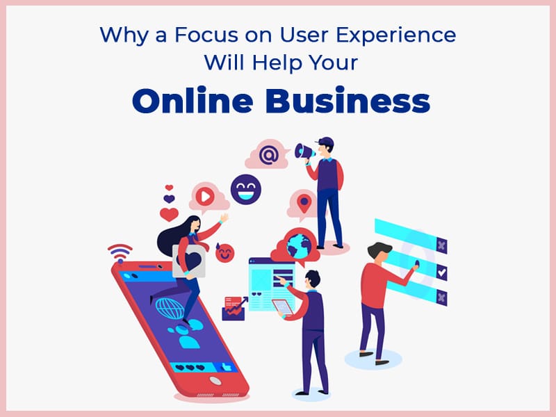 Why-a-Focus-on-User-Experience-Will-Help-Your-Online-Business