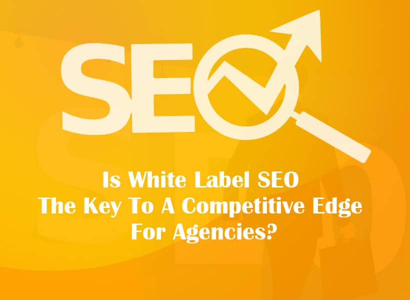 Is-White-Label-SEO-The-Key-To-A-Competitive-Edge-For-Agencies