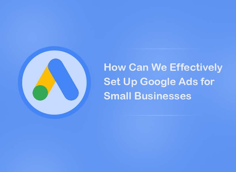 How-Can-We-Effectively-Set-Up-Google-Ads-for-Small-Businesses