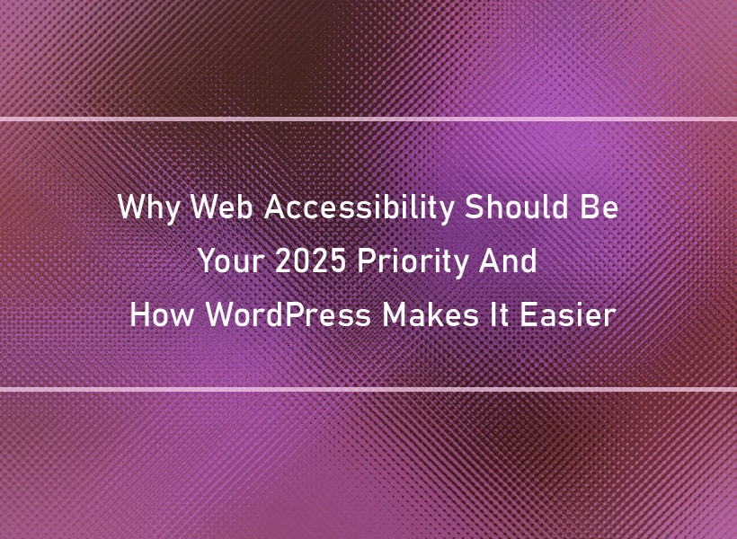 Why-Web-Accessibility-Should-Be-Your-2025-Priority-And-How-WordPress-Makes-It-Easier